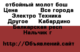 отбойный молот бош › Цена ­ 8 000 - Все города Электро-Техника » Другое   . Кабардино-Балкарская респ.,Нальчик г.